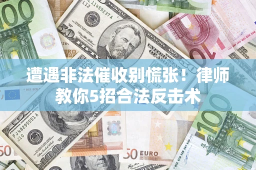 济南遭遇非法催收别慌张！律师教你5招合法反击术