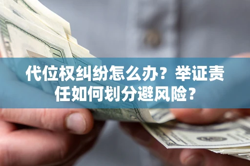 济南代位权纠纷怎么办？举证责任如何划分避风险？