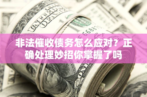 济南非法催收债务怎么应对？正确处理妙招你掌握了吗