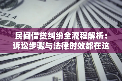 济南民间借贷纠纷全流程解析：诉讼步骤与法律时效都在这儿了