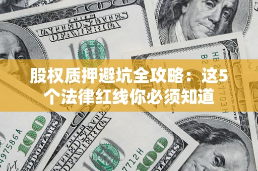 济南股权质押避坑全攻略：这5个法律红线你必须知道