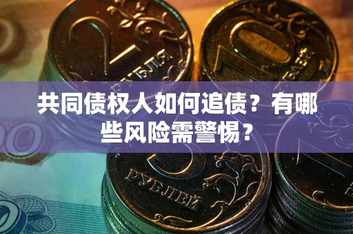 济南共同债权人如何追债？有哪些风险需警惕？