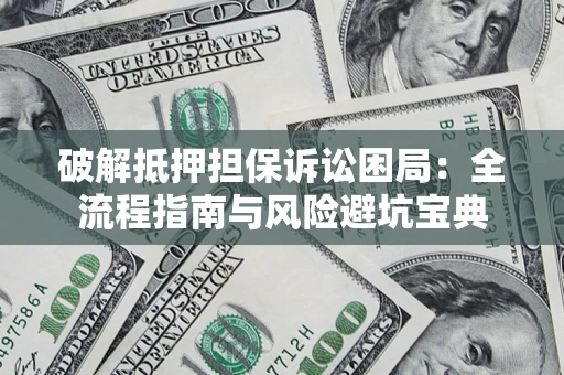 济南破解抵押担保诉讼困局:全流程指南与风险避坑宝典 济南破解抵押担保诉讼困局:全流程指南与风险避坑宝典