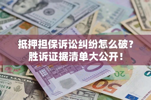 济南抵押担保诉讼纠纷怎么破？胜诉证据清单大公开！