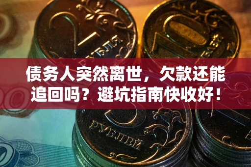 济南债务人突然离世，欠款还能追回吗？避坑指南快收好！