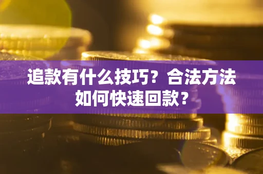 济南追款有什么技巧？合法方法如何快速回款？