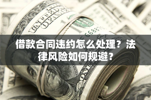 济南借款合同违约怎么处理？法律风险如何规避？