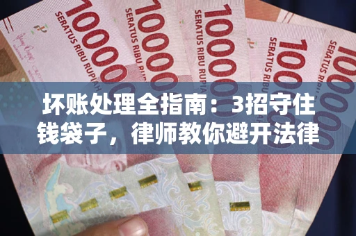 济南坏账处理全指南：3招守住钱袋子，律师教你避开法律雷区