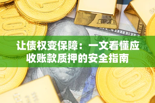 济南让债权变保障：一文看懂应收账款质押的安全指南
