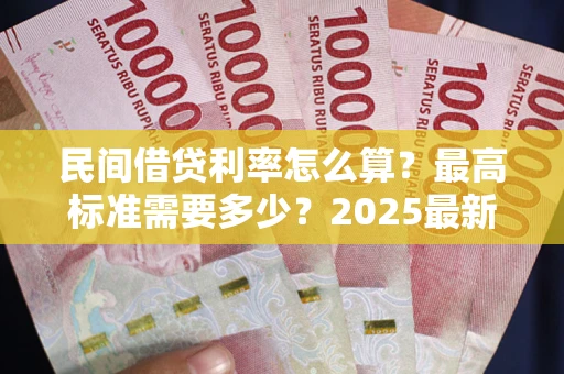 济南民间借贷利率怎么算？最高标准需要多少？2025最新避坑指南