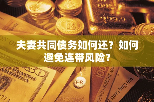 济南夫妻共同债务如何还？如何避免连带风险？