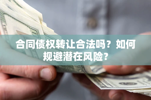 济南合同债权转让合法吗？如何规避潜在风险？