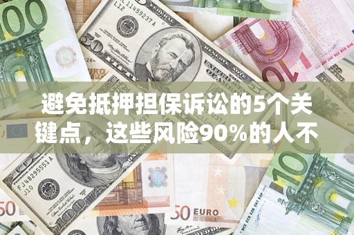 济南避免抵押担保诉讼的5个关键点，这些风险90%的人不知道！