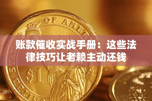 济南账款催收实战手册：这些法律技巧让老赖主动还钱