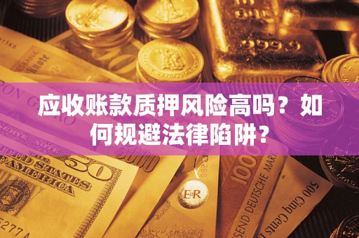 济南应收账款质押风险高吗？如何规避法律陷阱？