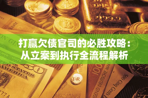 济南打赢欠债官司的必胜攻略：从立案到执行全流程解析