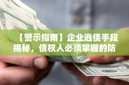 济南【警示指南】企业逃债手段揭秘，债权人必须掌握的防坑宝典