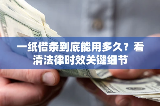 济南一纸借条到底能用多久？看清法律时效关键细节