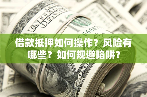 济南借款抵押如何操作？风险有哪些？如何规避陷阱？