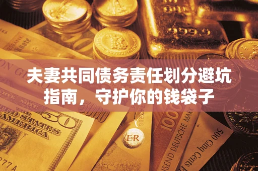 济南夫妻共同债务责任划分避坑指南，守护你的钱袋子