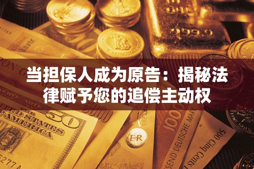 济南当担保人成为原告：揭秘法律赋予您的追偿主动权