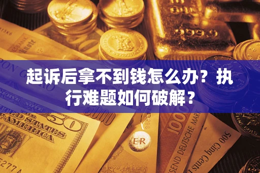 济南起诉后拿不到钱怎么办?执行难题如何破解? 济南起诉后拿不到钱怎么办?执行难题如何破解?