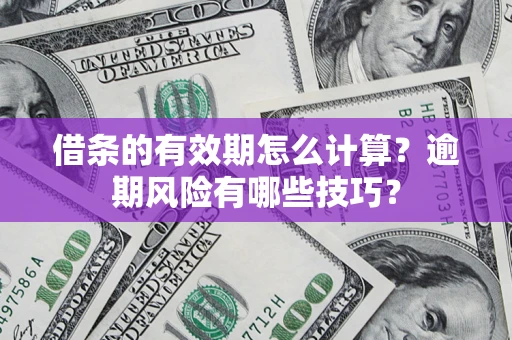 济南借条的有效期怎么计算？逾期风险有哪些技巧？