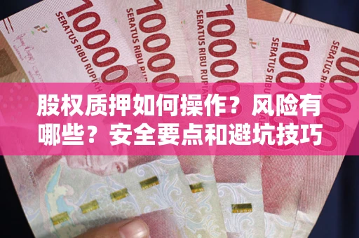 济南股权质押如何操作？风险有哪些？安全要点和避坑技巧？