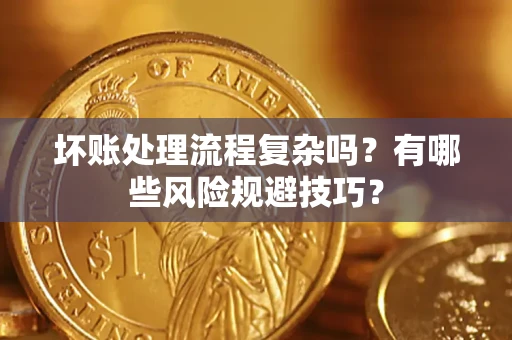 济南坏账处理流程复杂吗？有哪些风险规避技巧？