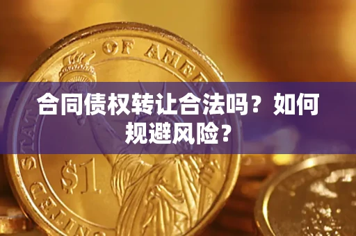济南合同债权转让合法吗?如何规避风险? 济南合同债权转让合法吗?如何规避风险?