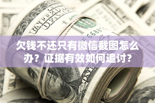 济南欠钱不还只有微信截图怎么办？证据有效如何追讨？