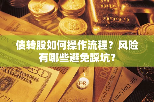 济南债转股如何操作流程?风险有哪些避免踩坑? 济南债转股如何操作流程?风险有哪些避免踩坑?