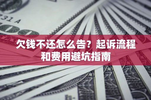 济南欠钱不还怎么告?起诉流程和费用避坑指南 济南欠钱不还怎么告?起诉流程和费用避坑指南