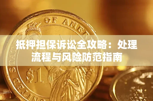 济南抵押担保诉讼全攻略：处理流程与风险防范指南