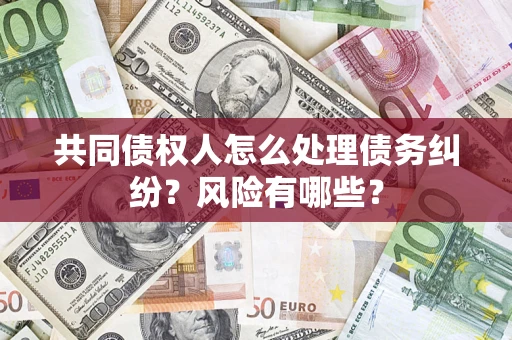 济南共同债权人怎么处理债务纠纷？风险有哪些？