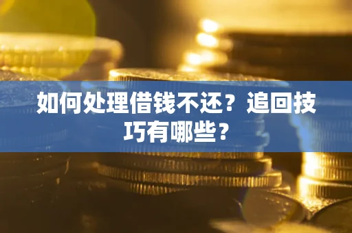济南如何处理借钱不还？追回技巧有哪些？