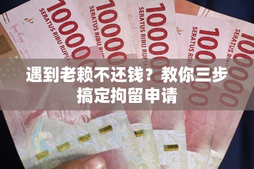 济南遇到老赖不还钱？教你三步搞定拘留申请