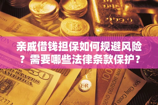 济南亲戚借钱担保如何规避风险？需要哪些法律条款保护？