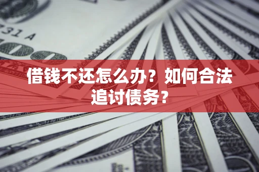 济南借钱不还怎么办？如何合法追讨债务？