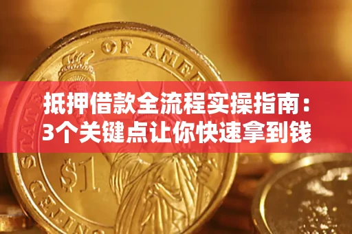 济南抵押借款全流程实操指南：3个关键点让你快速拿到钱