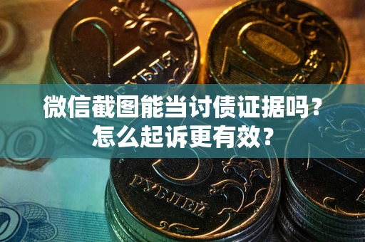 济南微信截图能当讨债证据吗？怎么起诉更有效？