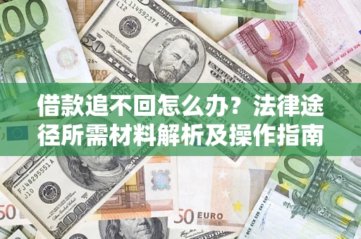 济南借款追不回怎么办?法律途径所需材料解析及操作指南 济南借款追不回怎么办?法律途径所需材料解析及操作指南