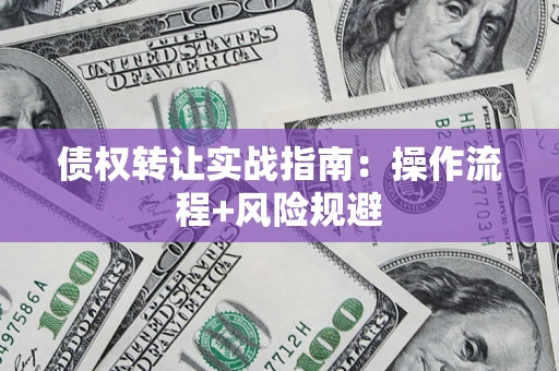 济南债权转让实战指南：操作流程+风险规避