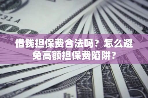 济南借钱担保费合法吗？怎么避免高额担保费陷阱？