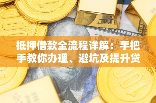 济南抵押借款全流程详解：手把手教你办理、避坑及提升贷款额度