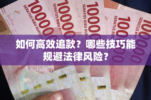 济南如何高效追款？哪些技巧能规避法律风险？