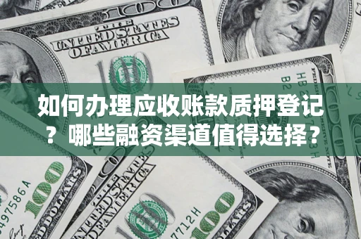 济南如何办理应收账款质押登记？哪些融资渠道值得选择？
