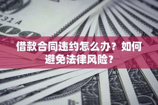 济南借款合同违约怎么办？如何避免法律风险？