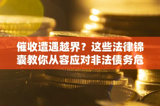 济南催收遭遇越界？这些法律锦囊教你从容应对非法债务危机