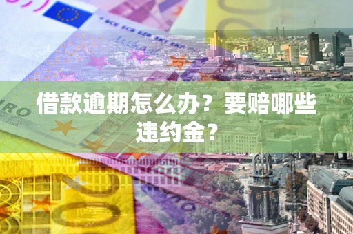 济南借款逾期怎么办？要赔哪些违约金？
